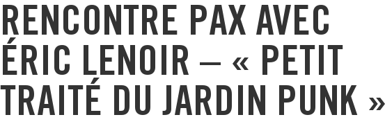 Rencontre Pax avec Éric Lenoir – « Petit traité du jardin punk »