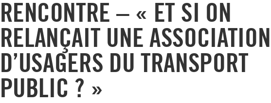 Rencontre – « Et si on relançait une association d'usagers du transport public ? »