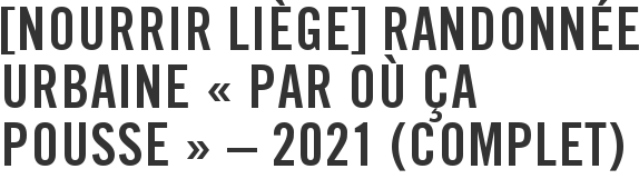 [Nourrir Liège] Randonnée urbaine « Par où ça pousse » – 2021 (COMPLET)