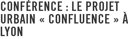 Conférence : le projet urbain « Confluence » à Lyon
