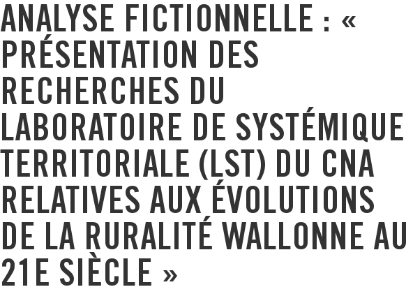 Analyse fictionnelle : « Présentation des recherches du Laboratoire de Systémique Territoriale (LST) du CNA relatives aux évolutions de la ruralité wallonne au 21e siècle »