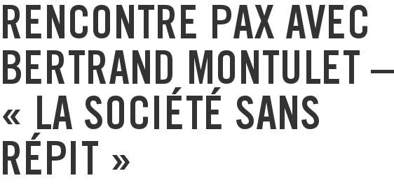 Rencontre Pax avec Bertrand Montulet – « La société sans répit »